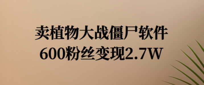 卖植物大战僵尸软件，600粉丝变现2.7W【揭秘】-猫哥网资源库