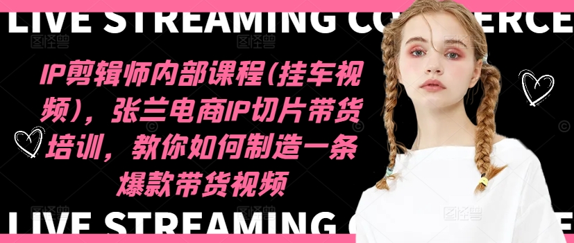 IP剪辑师内部课程(挂车视频)，张兰电商IP切片带货培训，教你如何制造一条爆款带货视频-猫哥网资源库