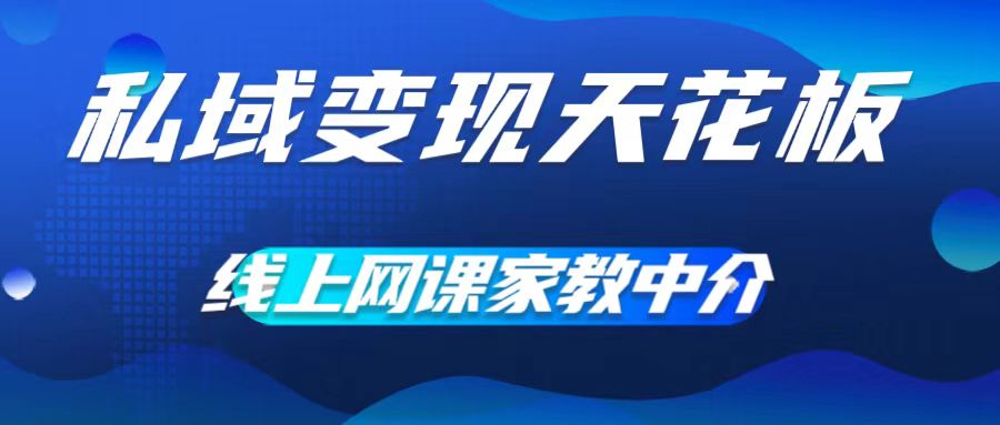 私域变现天花板，网课家教中介，只做渠道和流量，让大学生给你打工，0成本实现月入五位数【揭秘】-猫哥网资源库