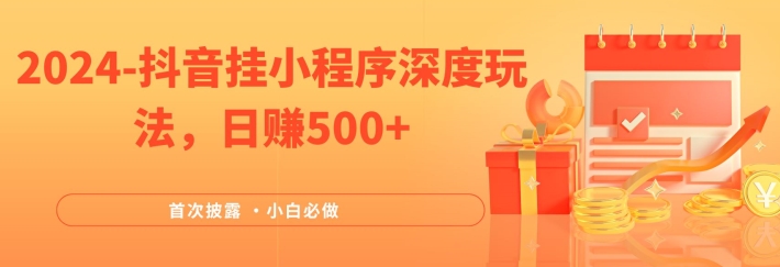 2024全网首次披露，抖音挂小程序深度玩法，日赚500+，简单、稳定，带渠道收入，小白必做【揭秘】-猫哥网资源库