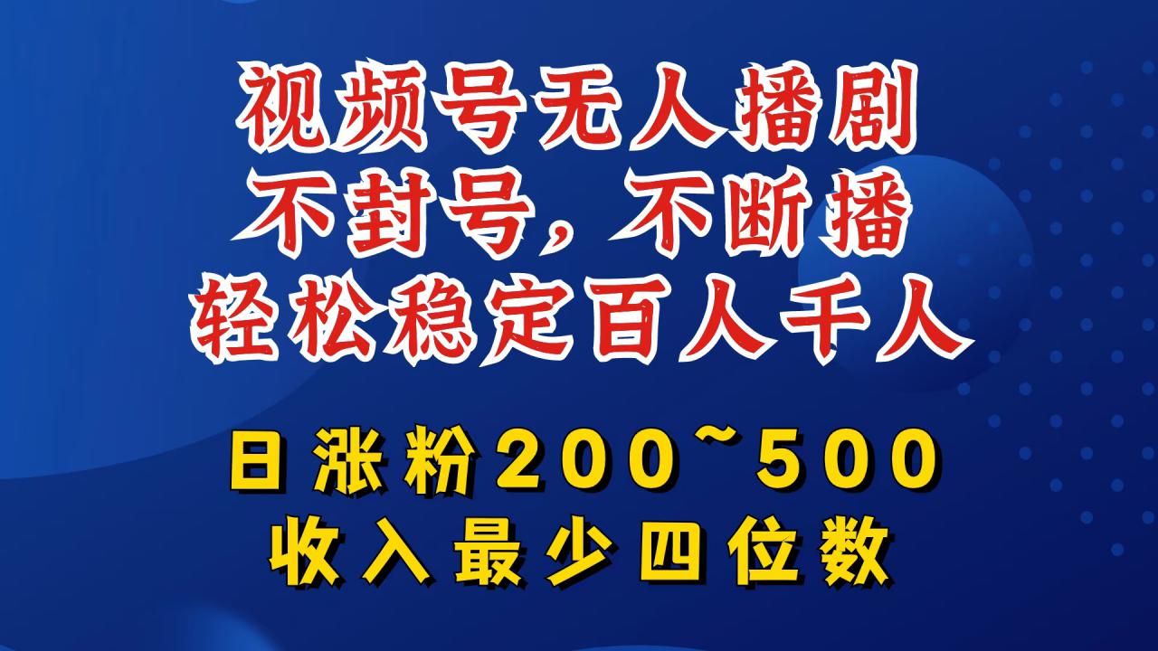 视频号无人播剧，不封号，不断播，轻松稳定百人千人，日涨粉200~500，收入最少四位数【揭秘】-猫哥网资源库