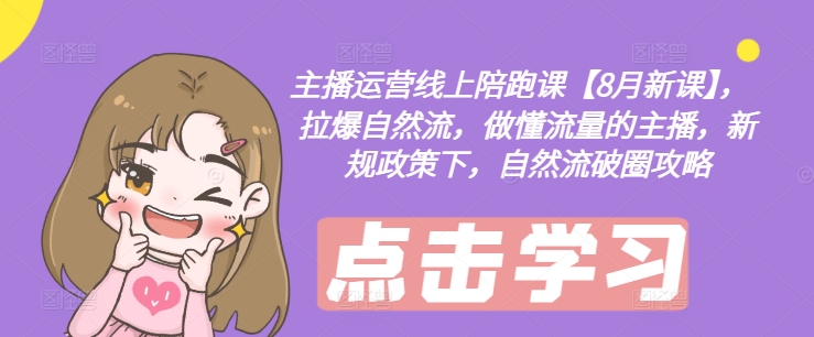 主播运营线上陪跑课【8月新课】，拉爆自然流，做懂流量的主播，新规政策下，自然流破圈攻略-猫哥网资源库