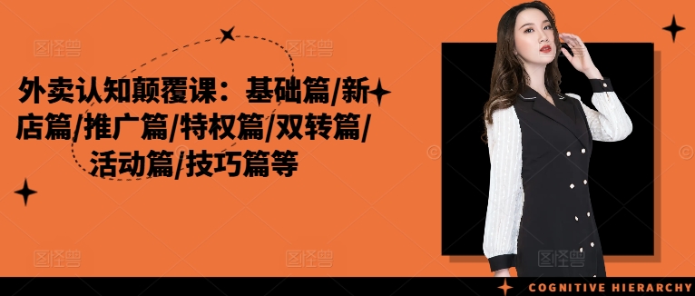 外卖认知颠覆课：基础篇/新店篇/推广篇/特权篇/双转篇/活动篇/技巧篇等-猫哥网资源库