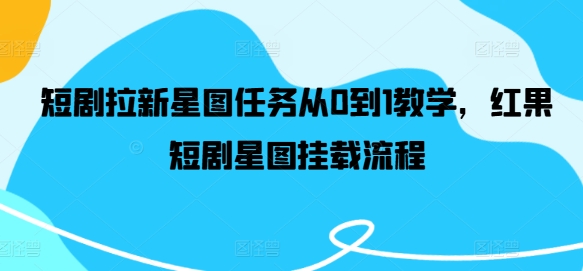短剧拉新星图任务从0到1教学，红果短剧星图挂载流程-猫哥网资源库