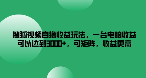 搜狐视频自撸收益玩法，一台电脑收益可以达到3k+，可矩阵，收益更高【揭秘】-猫哥网资源库