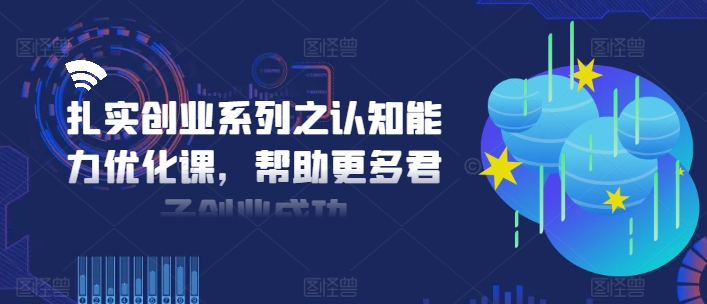 扎实创业系列之认知能力优化课，帮助更多君子创业成功-猫哥网资源库