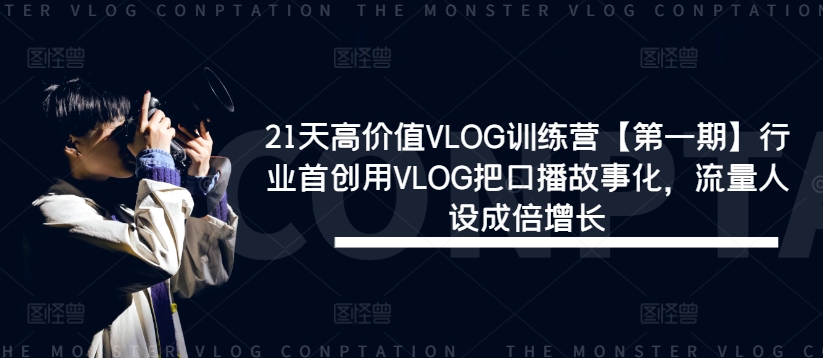 21天高价值VLOG训练营【第一期】行业首创用VLOG把口播故事化，流量人设成倍增长-猫哥网资源库