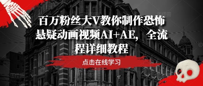 百万粉丝大V教你制作恐怖悬疑动画视频AI+AE，全流程详细教程-猫哥网资源库