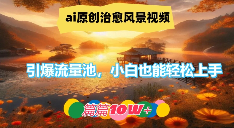 ai原创治愈风景视频，引爆流量池，小白也能轻松上手，篇篇10w+【揭秘】-猫哥网资源库