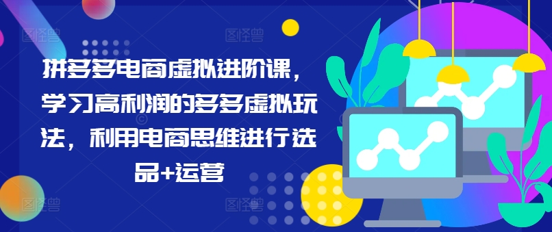 拼多多电商虚拟进阶课，学习高利润的多多虚拟玩法，利用电商思维进行选品+运营-猫哥网资源库