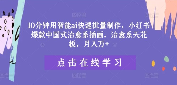 10分钟用智能ai快速批量制作，小红书爆款中国式治愈系插画，治愈系天花板，月入万+【揭秘】-猫哥网资源库