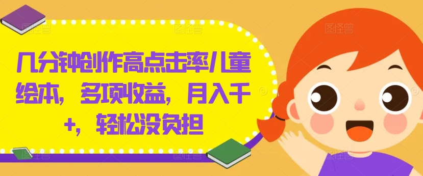 几分钟创作高点击率儿童绘本，多项收益，月入千+，轻松没负担【揭秘】-猫哥网资源库
