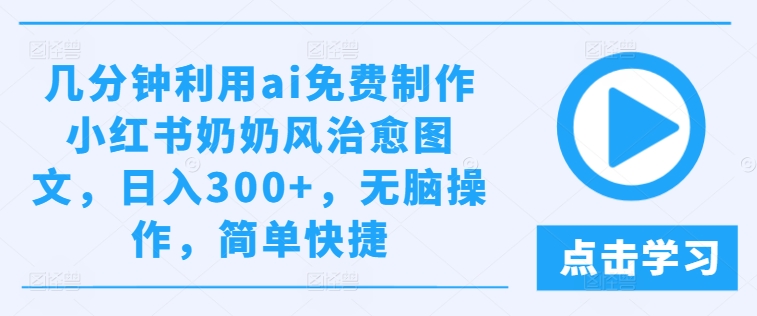 几分钟利用ai免费制作小红书奶奶风治愈图文，日入300+，无脑操作，简单快捷【揭秘】-猫哥网资源库