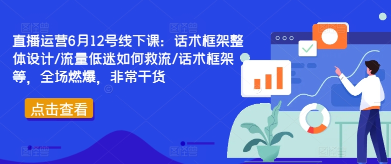 直播运营6月12号线下课：话术框架整体设计/流量低迷如何救流/话术框架等，全场燃爆，非常干货-猫哥网资源库