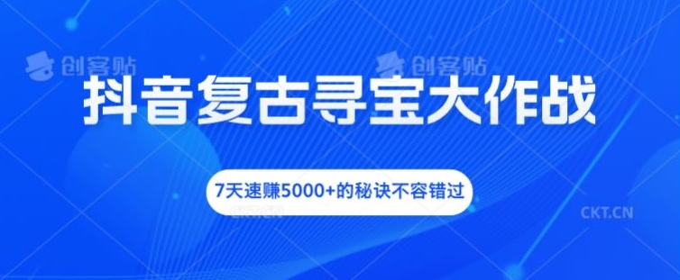 抖音复古寻宝大作战，7天速赚5000+的秘诀不容错过【揭秘】-猫哥网资源库