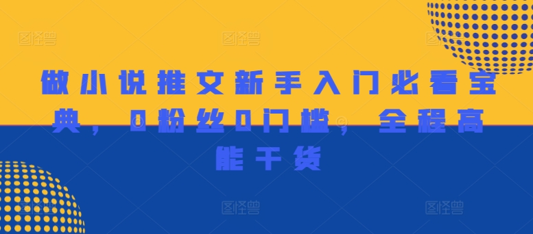 做小说推文新手入门必看宝典，0粉丝0门槛，全程高能干货-猫哥网资源库