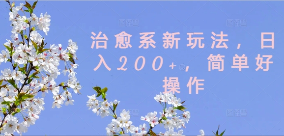 治愈系新玩法，日入200+，简单好操作【揭秘】-猫哥网资源库