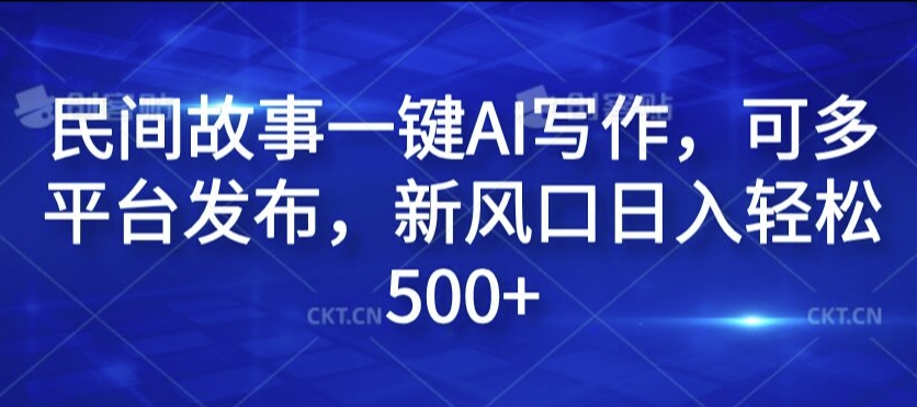 民间故事一键AI写作，可多平台发布，新风口日入轻松500+【揭秘】-猫哥网资源库