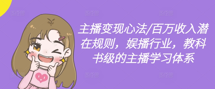 主播变现心法/百万收入潜在规则，娱播行业，教科书级的主播学习体系-猫哥网资源库