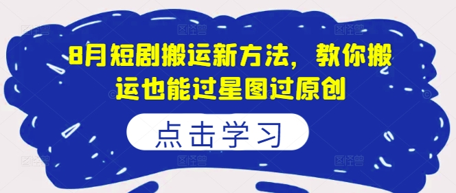8月短剧搬运新方法，教你搬运也能过星图过原创-猫哥网资源库