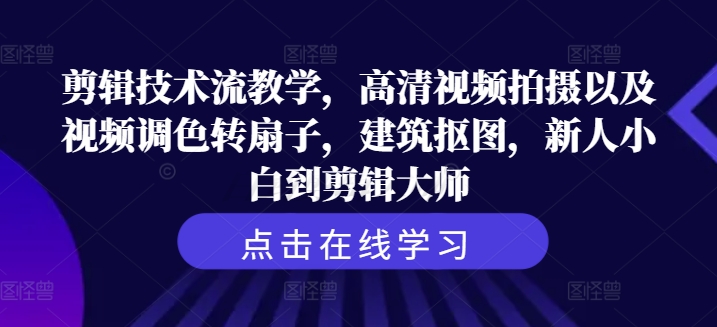 剪辑技术流教学，高清视频拍摄以及视频调色转扇子，建筑抠图，新人小白到剪辑大师-猫哥网资源库