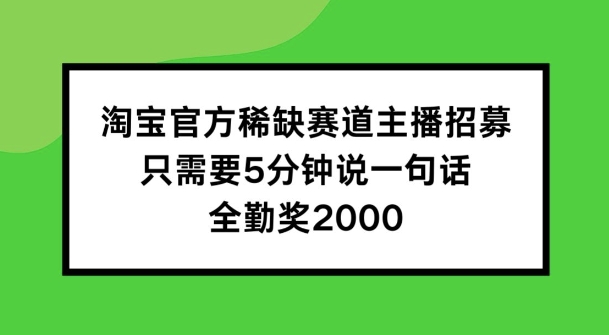 淘宝官方稀缺赛道主播招募 ，只需要5分钟说一句话， 全勤奖2000【揭秘】-猫哥网资源库