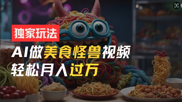零门槛操作，AI美食怪兽短视频玩法，月入过万新手也能做【揭秘】-猫哥网资源库