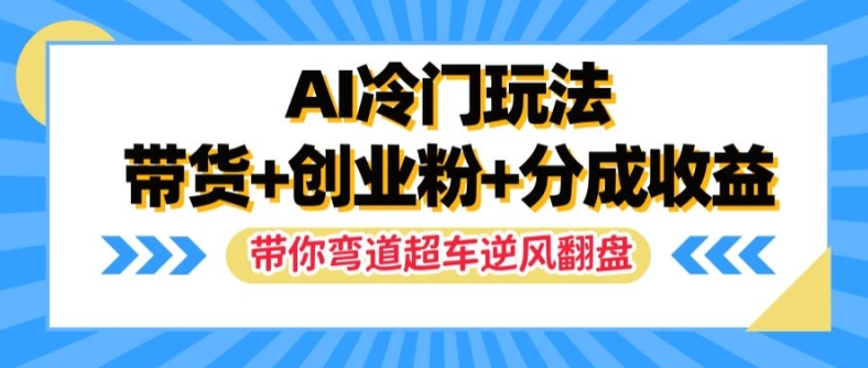 AI冷门玩法，带货+创业粉+分成收益，带你弯道超车，实现逆风翻盘【揭秘】-猫哥网资源库