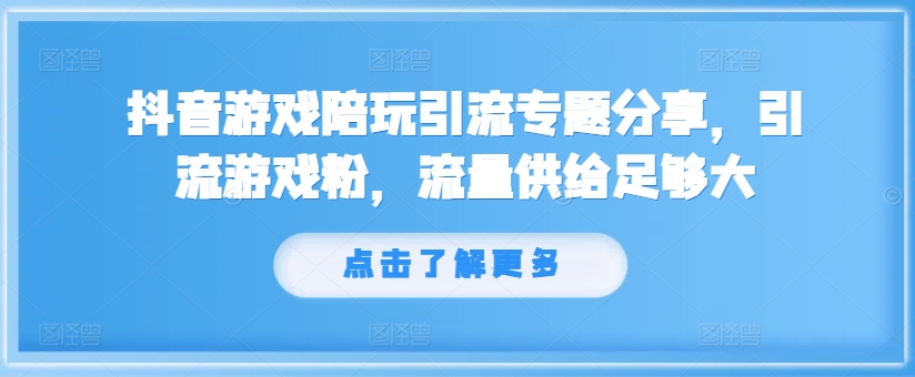 抖音游戏陪玩引流专题分享，引流游戏粉，流量供给足够大-猫哥网资源库