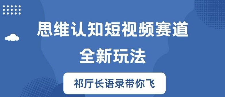 思维认知短视频赛道新玩法，胜天半子祁厅长语录带你飞【揭秘】-猫哥网资源库