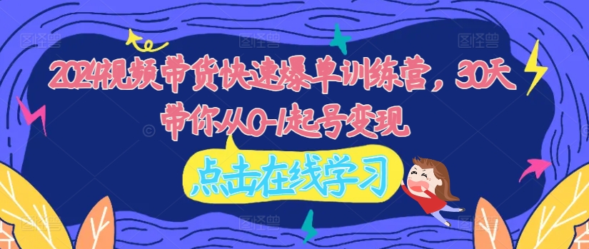 2024视频带货快速爆单训练营，30天带你从0-1起号变现-猫哥网资源库