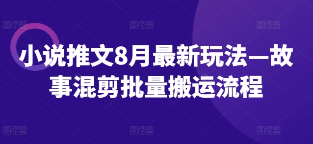 小说推文8月最新玩法—故事混剪批量搬运流程-猫哥网资源库
