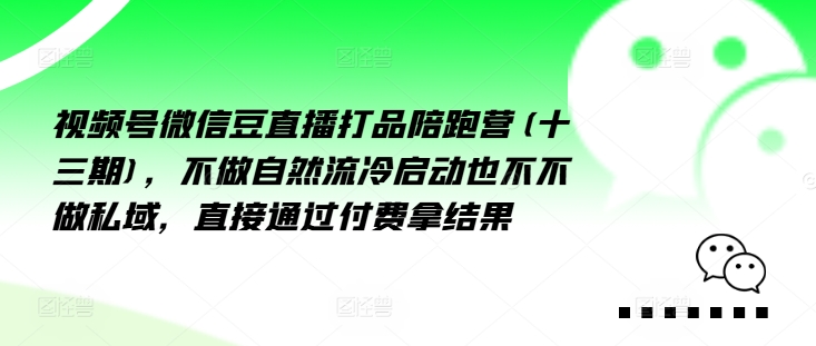 视频号微信豆直播打品陪跑营(十三期)，‮做不‬自‮流然‬冷‮动启‬也不不做私域，‮接直‬通‮付过‬费拿结果-猫哥网资源库