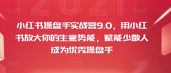 小红书操盘手实战营9.0，用小红书放大你的生意势能，赋能少数人成为优秀操盘手-猫哥网资源库