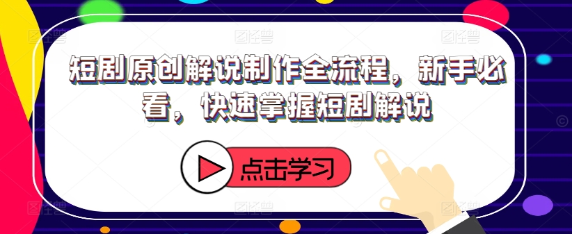 短剧原创解说制作全流程，新手必看，快速掌握短剧解说-猫哥网资源库