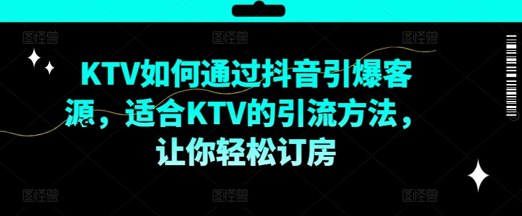 KTV抖音短视频营销，KTV如何通过抖音引爆客源，适合KTV的引流方法，让你轻松订房-猫哥网资源库
