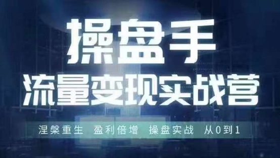 操盘手流量实战变现营6月28-30号线下课，涅槃重生 盈利倍增 操盘实战 从0到1-猫哥网资源库