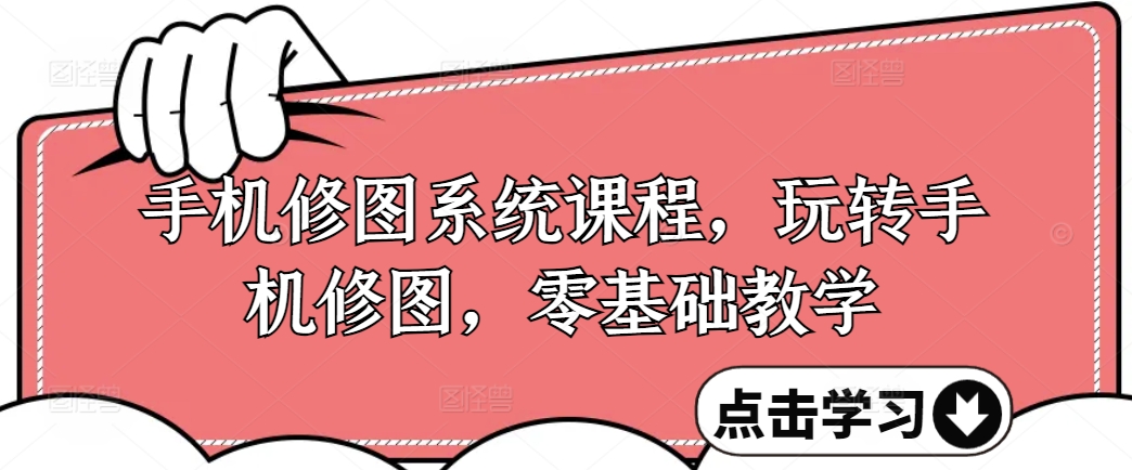 手机修图系统课程，玩转手机修图，零基础教学-猫哥网资源库