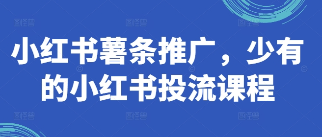 小红书薯条推广，少有的小红书投流课程-猫哥网资源库