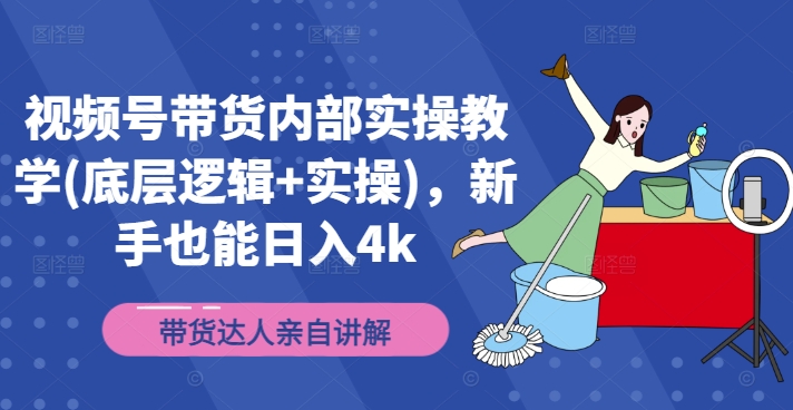 视频号带货内部实操教学(底层逻辑+实操)，新手也能日入4k-猫哥网资源库
