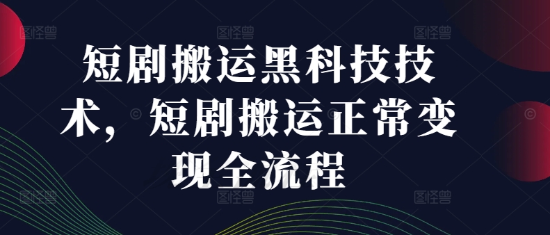 短剧搬运黑科技技术，短剧搬运正常变现全流程-猫哥网资源库