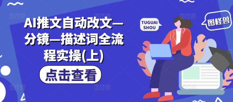 AI推文自动改文—分镜—描述词全流程实操(上)-猫哥网资源库
