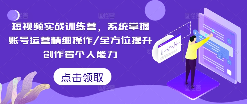 短视频实战训练营，系统掌握账号运营精细操作/全方位提升创作者个人能力-猫哥网资源库