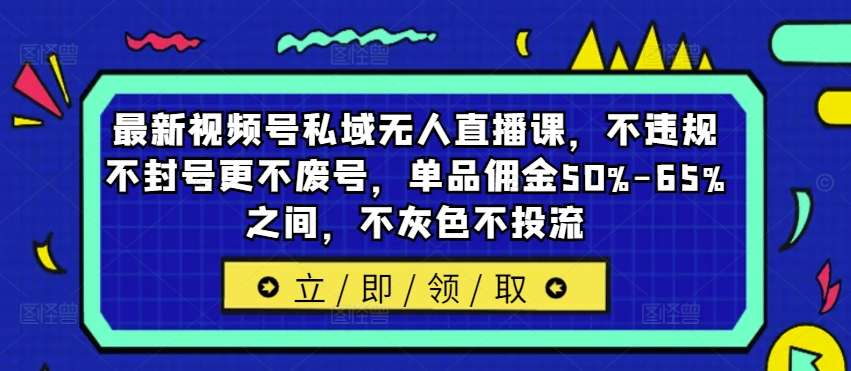 最新视频号私域无人直播课，不违规不封号更不废号，单品佣金50%-65%之间，不灰色不投流-猫哥网资源库