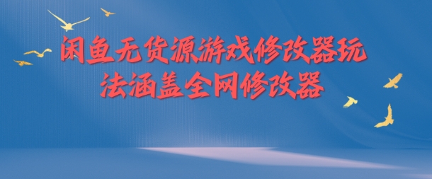 闲鱼无货源游戏修改器玩法涵盖全网修改器-猫哥网资源库