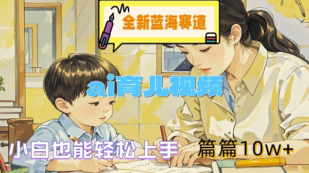全新蓝海赛道-ai育儿视频，小白也能轻松上手，篇篇10w+【揭秘】-猫哥网资源库