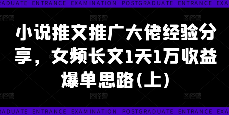 小说推文推广大佬经验分享，女频长文1天1万收益爆单思路(上)-猫哥网资源库
