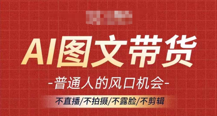 AI图文带货流量新趋势，普通人的风口机会，不直播/不拍摄/不露脸/不剪辑，轻松实现月入过万-猫哥网资源库