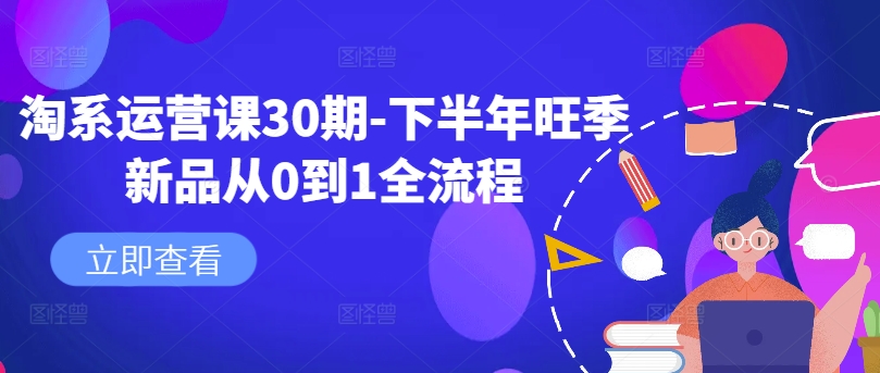 淘系运营课30期-下半年旺季新品从0到1全流程-猫哥网资源库