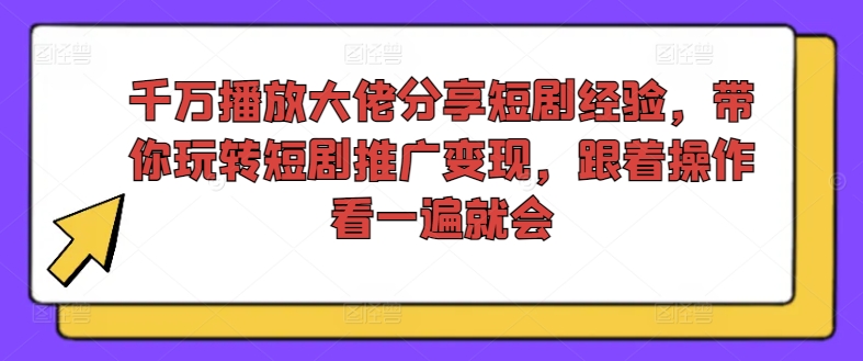 千万播放大佬分享短剧经验，带你玩转短剧推广变现，跟着操作看一遍就会-猫哥网资源库